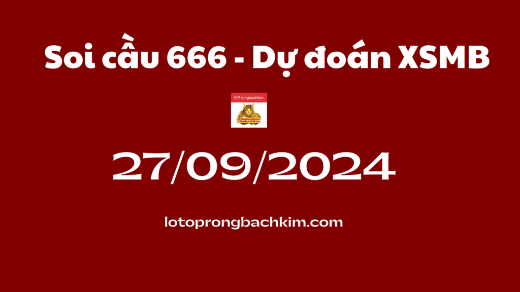 Soi cầu 666 – Dự đoán xổ số miền bắc Rồng bạch kim 888 ngày 27-09-2024