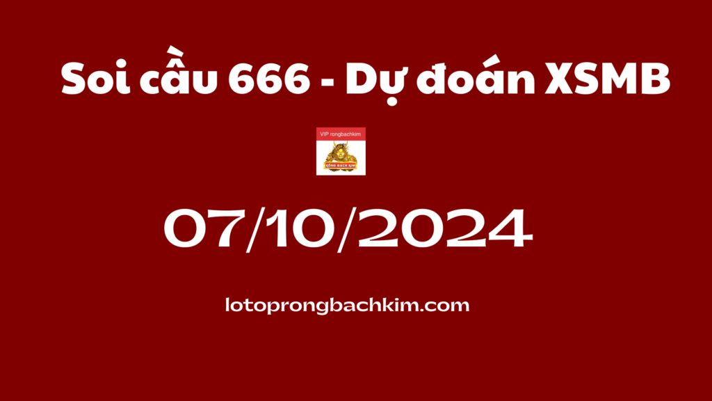 Soi cầu XSMB 07-10-2024 – Dự đoán Rồng Bạch Kim XSMB