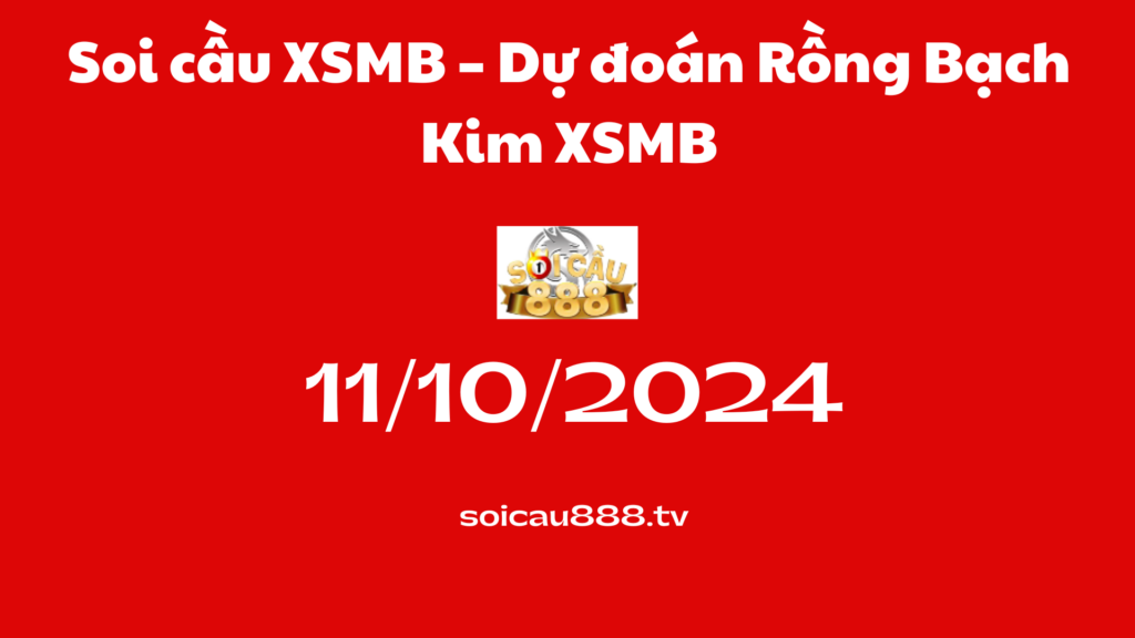 Soi cầu XSMB 11-10-2024 – Dự đoán Rồng Bạch Kim XSMB