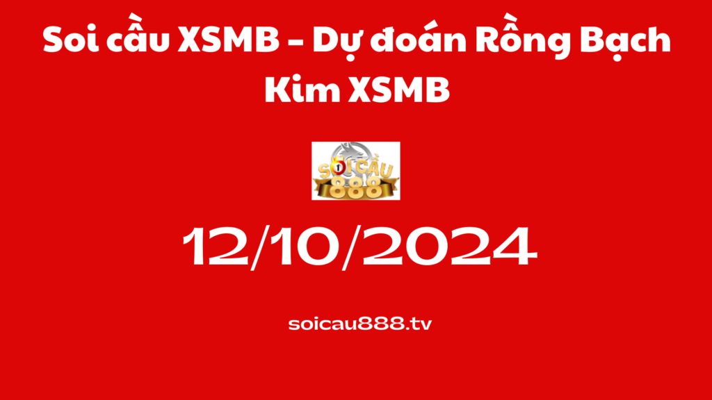 Soi cầu XSMB 12-10-2024 – Dự đoán Rồng Bạch Kim XSMB