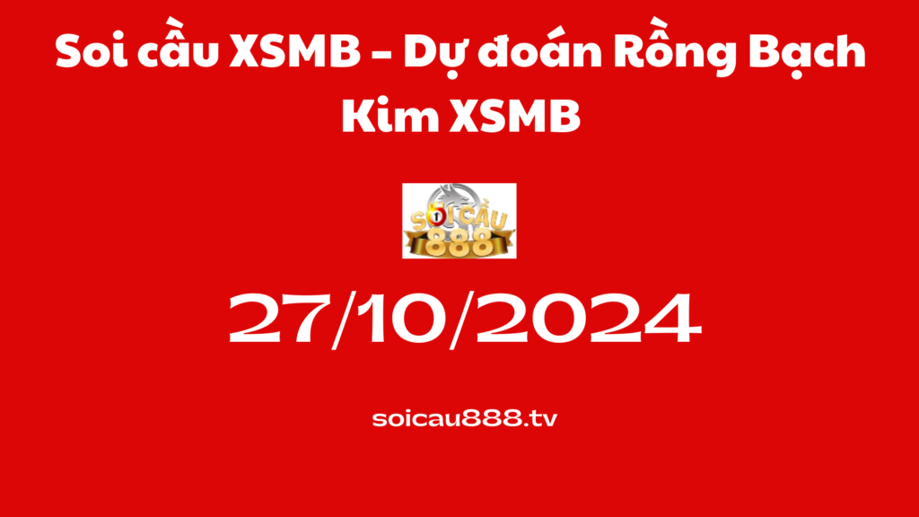 Soi cầu XSMB 27-10-2024 – Dự đoán Rồng Bạch Kim XSMB