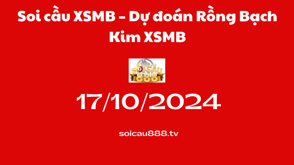 Soi cầu XSMB 17-10-2024 – Dự đoán Rồng Bạch Kim XSMB