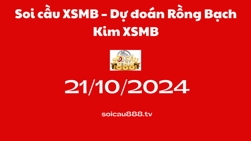 Soi cầu XSMB 21-10-2024 – Dự đoán Rồng Bạch Kim XSMB