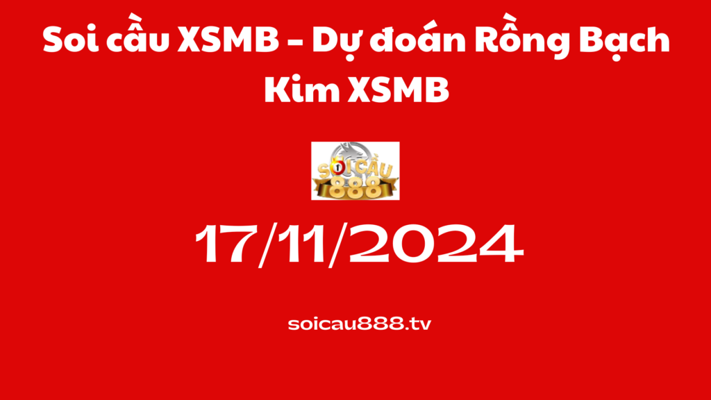 Soi cầu XSMB 17-11-2024 – Dự đoán Rồng Bạch Kim XSMB