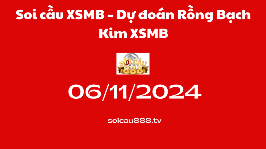 Soi cầu XSMB 06-11-2024 – Dự đoán Rồng Bạch Kim XSMB