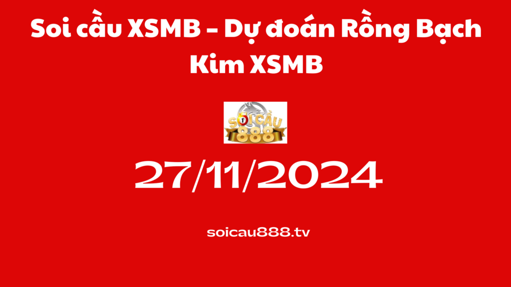 Soi cầu XSMB 27 -11-2024 – Dự đoán Rồng Bạch Kim XSMB