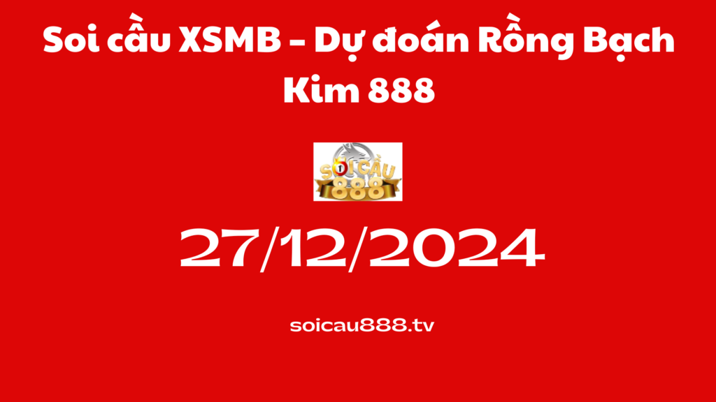 Soi cầu XSMB 27 -12-2024 – Dự đoán Rồng Bạch Kim 888