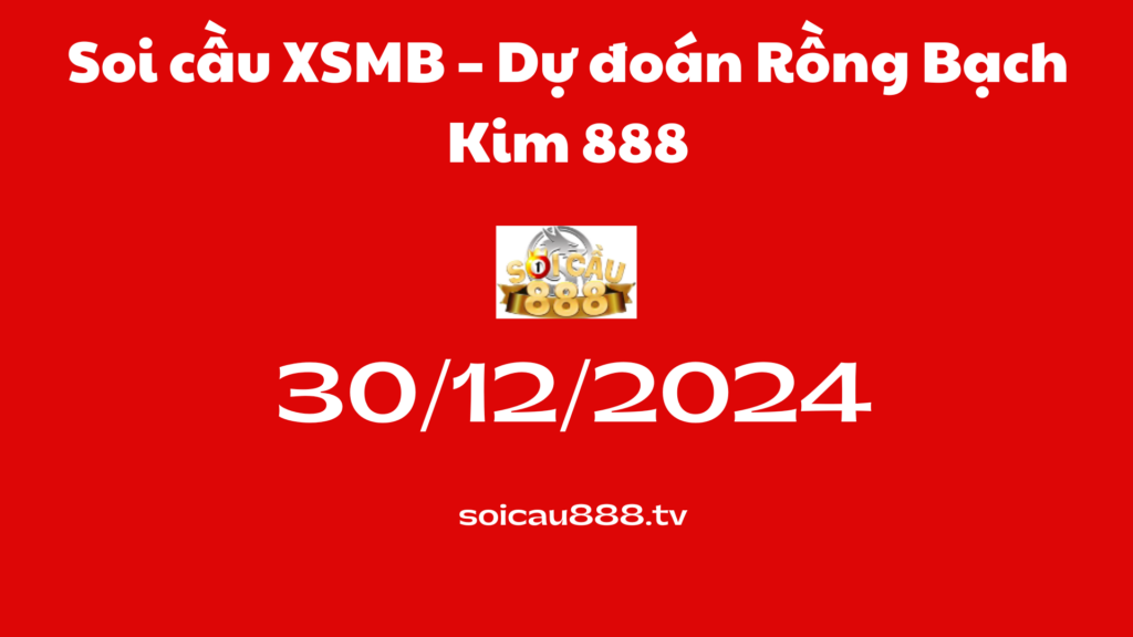 Soi cầu XSMB 30-12-2024 – Dự đoán Rồng Bạch Kim 888