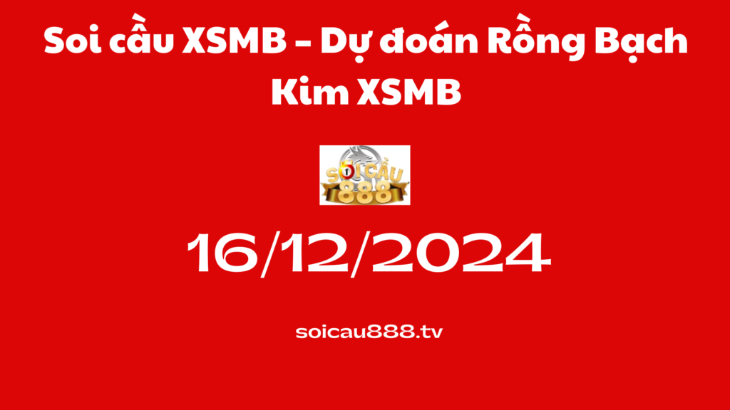 Soi cầu XSMB 16 -12-2024 – Dự đoán Rồng Bạch Kim 888