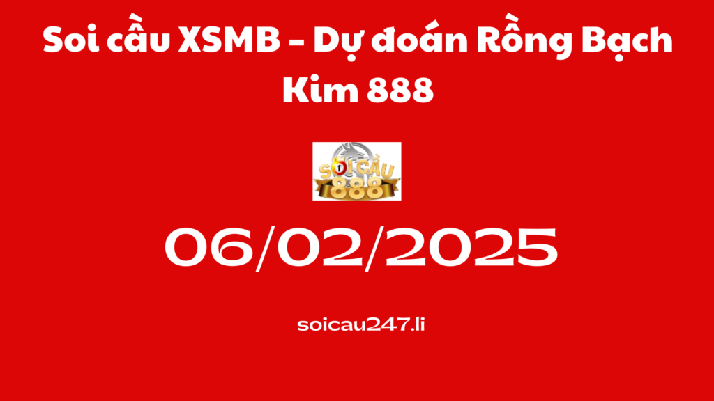 Soi cầu XSMB 06-02-2025 – Dự đoán Rồng Bạch Kim 888