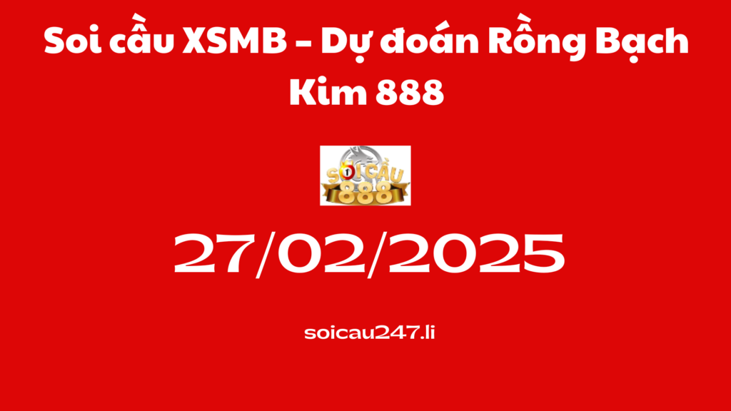 Soi cầu XSMB 27-02-2025 – Dự đoán Rồng Bạch Kim 888