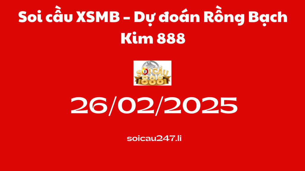 Soi cầu XSMB 26-02-2025 – Dự đoán Rồng Bạch Kim 888