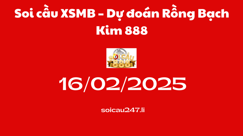 Soi cầu XSMB 16-02-2025 – Dự đoán Rồng Bạch Kim 888