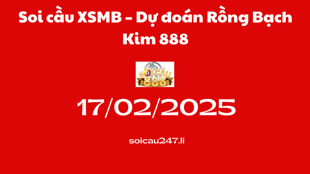 Soi cầu XSMB 17-02-2025 – Dự đoán Rồng Bạch Kim 888