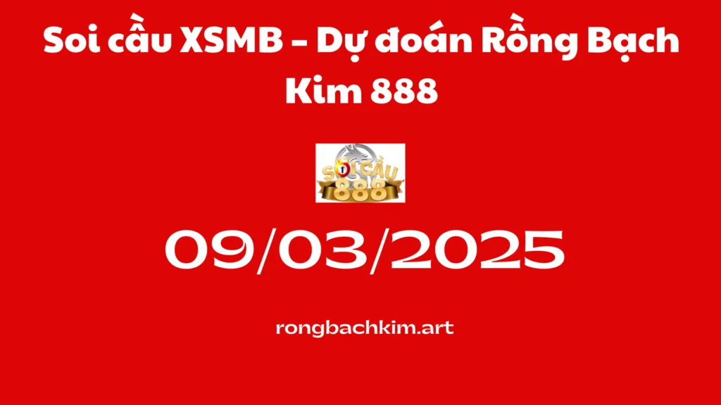 Soi cầu XSMB 09-03-2025 – Dự đoán Rồng Bạch Kim 888