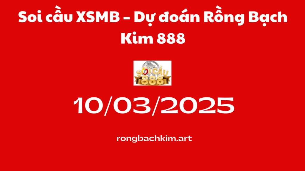 Soi cầu XSMB 10-03-2025 – Dự đoán Rồng Bạch Kim 888